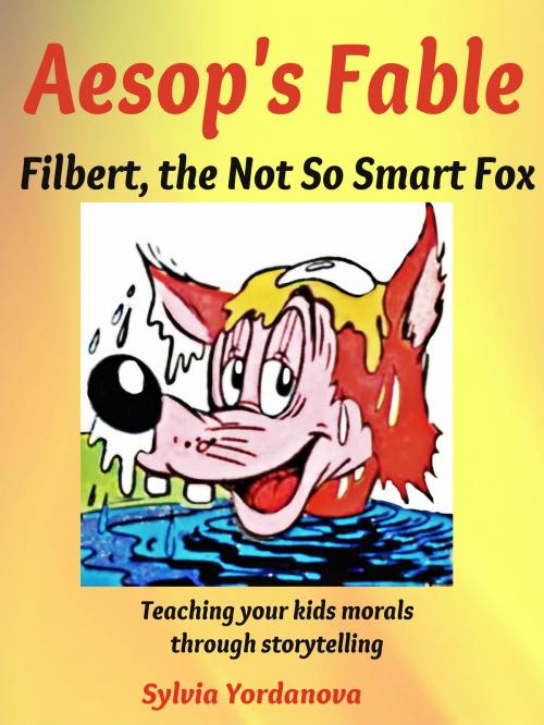 Cover of the book Aesop Fable: Filbert, The Not So Smart Fox; Teaching Your Kids Morals Through Storytelling by Sylvia Yordanova, Sylvia Yordanova