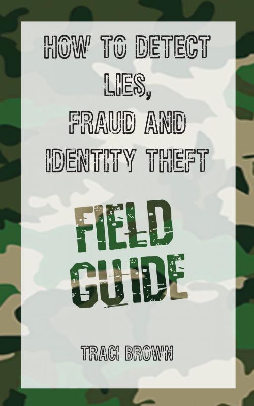 Cover of the book How to Detect Lies, Fraud and Identity Theft: Field Guide by Traci Brown, Traci Brown