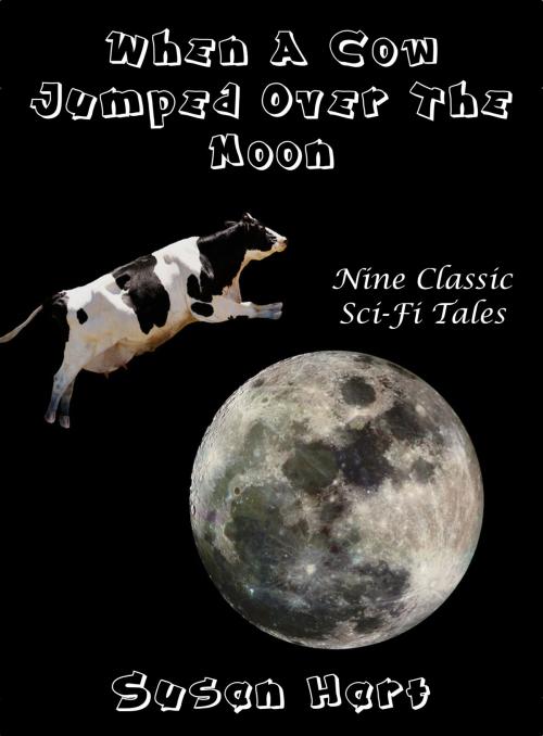 Cover of the book When A Cow Jumped Over The Moon: Nine Classic Sci-Fi Tales by Susan Hart, Susan Hart