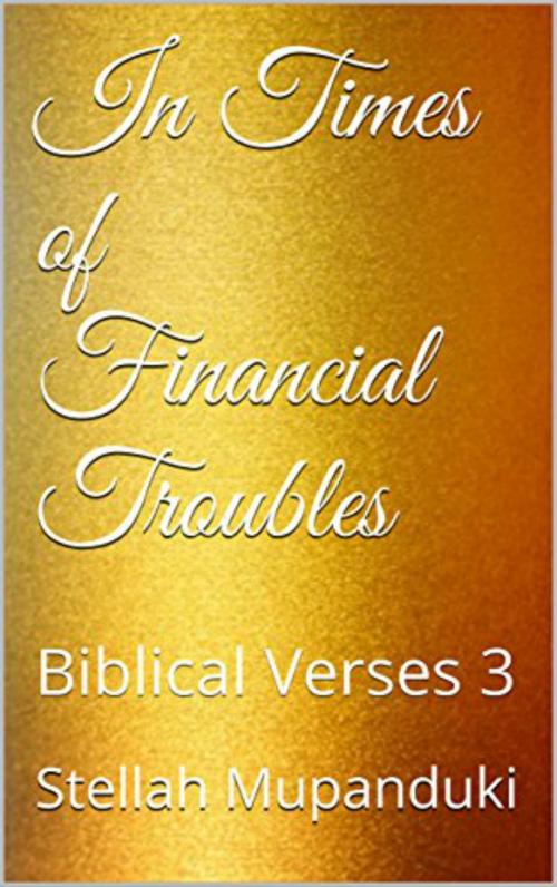 Cover of the book In Times of Financial Troubles: Biblical Verses 3 by Stellah Mupanduki, Stellah Mupanduki