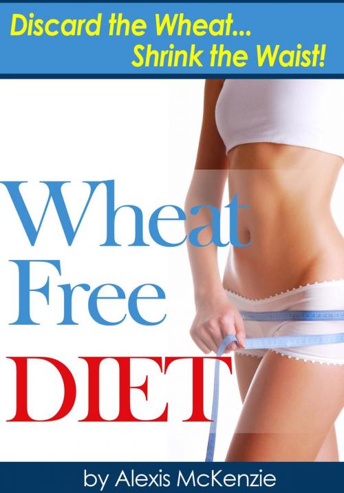 Cover of the book Wheat Free Diet: Discard the Wheat, Shrink the Waist by Alexis McKenzie, Clifford McDuffy