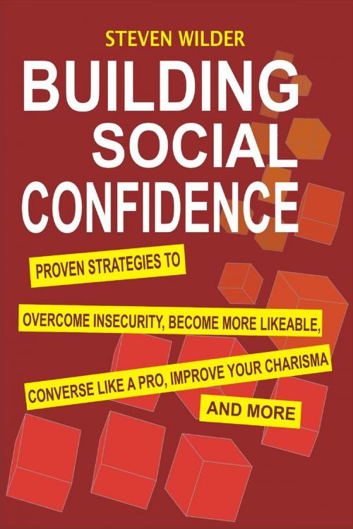 Cover of the book Building Social Confidence: Proven Strategies To Overcome Insecurity, Become More Likeable, Converse Like A Pro, Improve Your Charisma And More by Steven Wilder, Childsworth Publishing