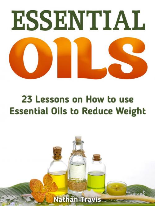 Cover of the book Essential Oils: 23 Lessons on How to use Essential Oils to Reduce Weight by Nathan Travis, JVzon Studio