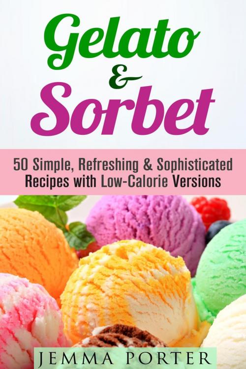 Cover of the book Gelato & Sorbet: 50 Simple, Refreshing & Sophisticated Recipes with Low-Calorie Versions by Jemma Porter, Guava Books