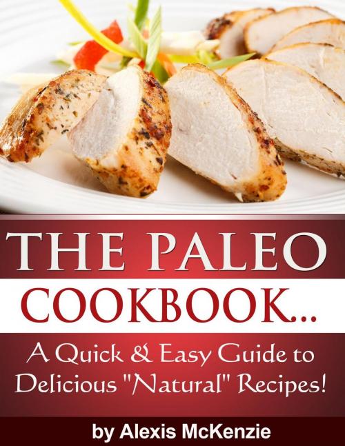 Cover of the book The Paleo Cookbook: A Quick and Easy Guide to Delicious "Natural" Recipes! by Alexis McKenzie, Clifford McDuffy