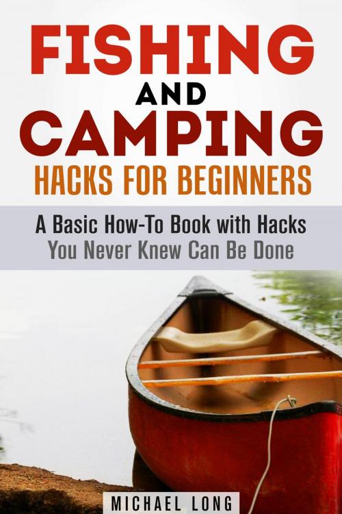 Cover of the book Fishing and Camping: Hacks for Beginners A Basic How-To Book with Hacks You Never Knew Can Be Done by Michael Long, Guava Books