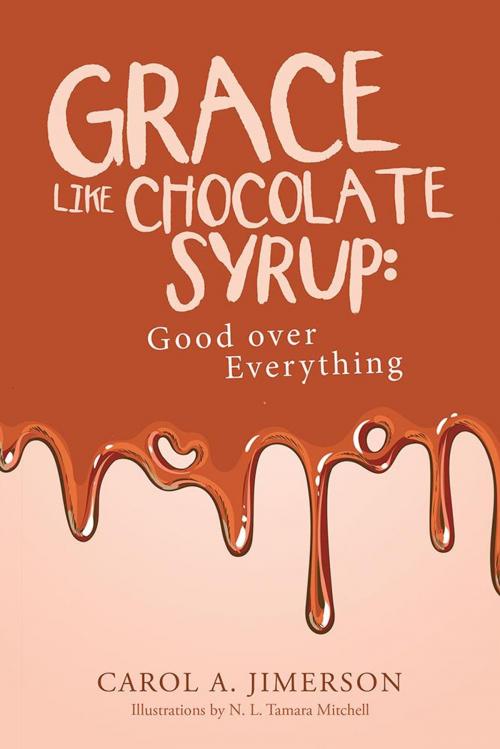 Cover of the book Grace Like Chocolate Syrup: Good over Everything by Carol A. Jimerson, WestBow Press