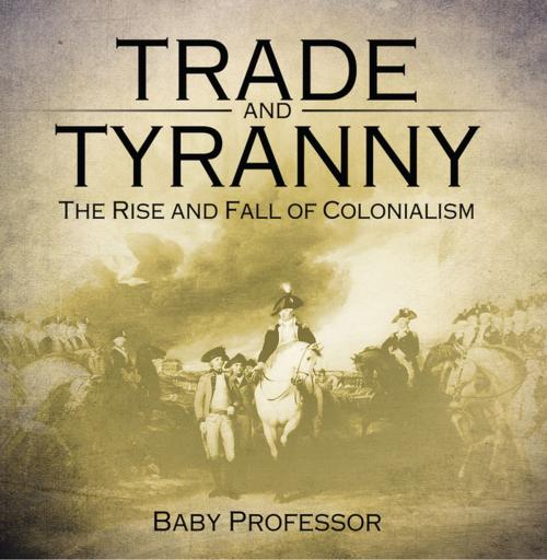 Cover of the book Trade and Tyranny: The Rise and Fall of Colonialism by Baby Professor, Speedy Publishing LLC