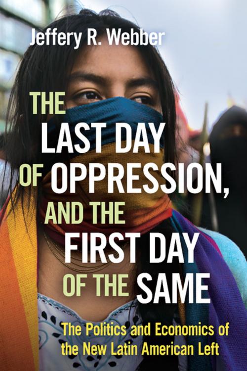 Cover of the book The Last Day of Oppression, and the First Day of the Same by Jeffery R. Webber, Haymarket Books