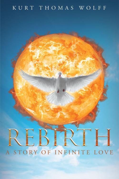 Cover of the book Rebirth-A Story of Infinite Love by Kurt Thomas Wolff, Christian Faith Publishing