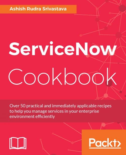 Cover of the book ServiceNow Cookbook by Ashish Rudra Srivastava, Packt Publishing