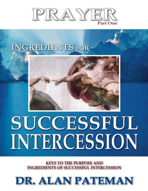 Cover of the book Prayer, Ingredients for Successful Intercession (Part One): Keys to the Purpose and Ingredients of Successful Intercession by Dr. Alan Pateman, APMI Publications