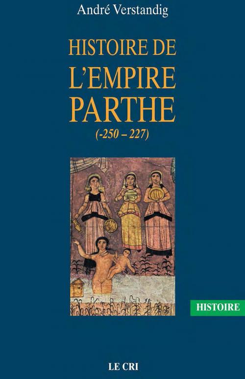Cover of the book Histoire de l’empire parthe (-250 - 227) by André Verstandig, Le Cri