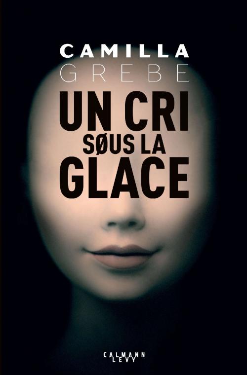 Cover of the book Un cri sous la glace by Camilla Grebe, Calmann-Lévy