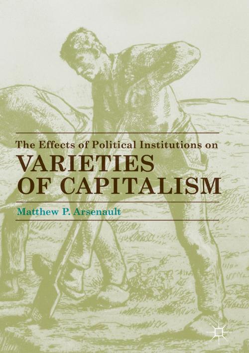 Cover of the book The Effects of Political Institutions on Varieties of Capitalism by Matthew P. Arsenault, Springer International Publishing