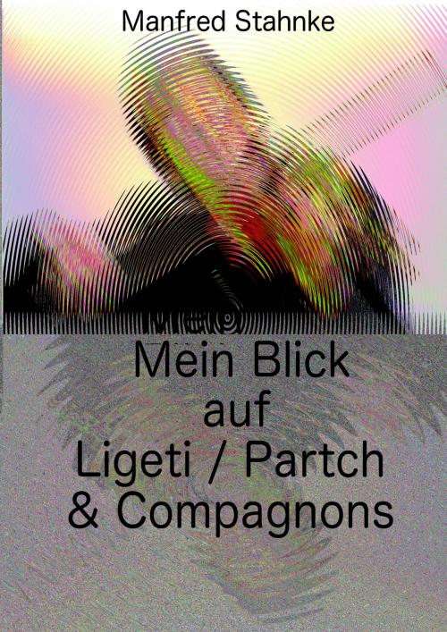 Cover of the book Mein Blick auf Ligeti / Partch & Compagnons by Manfred Stahnke, Books on Demand