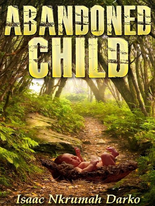 Cover of the book Abandoned Child by Isaac Nkrumah Darko, XinXii-GD Publishing