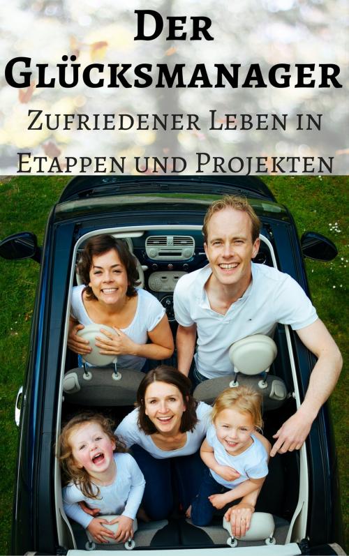 Cover of the book Der Glücksmanager - Zufriedener leben in Etappen und Projekten by Steve Grilleks, Professionelle Problemlöser Verlag