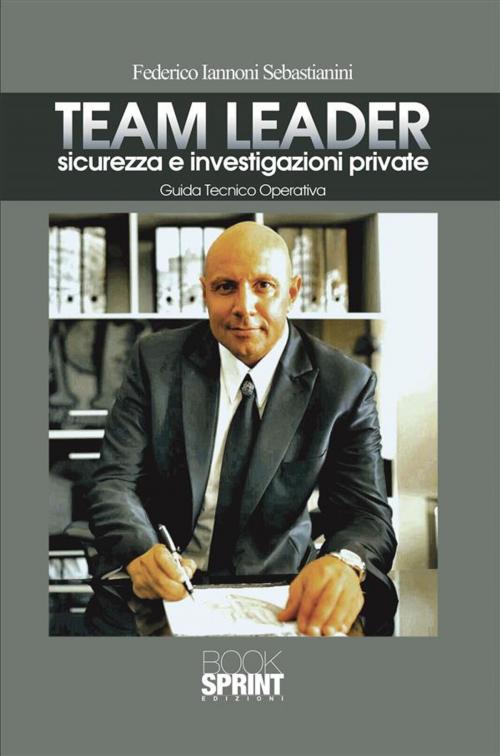Cover of the book Team Leader sicurezza e investigazioni private by Federico Iannoni Sebastianini, Booksprint