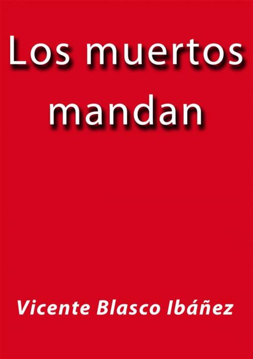 Cover of the book Los muertos mandan by Vicente Blasco Ibáñez, Vicente Blasco Ibáñez