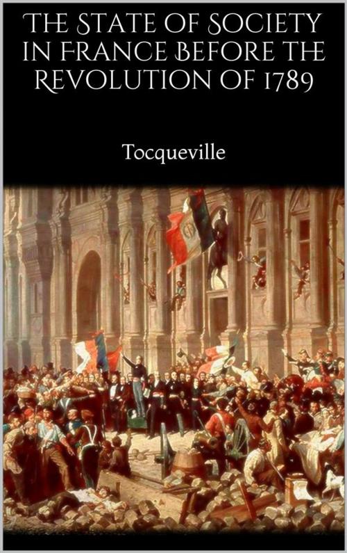 Cover of the book The State of Society in France Before the Revolution of 1789 by Tocqueville, Tocqueville