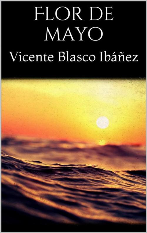 Cover of the book Flor de mayo by Vicente Blasco Ibáñez, Vicente Blasco Ibáñez