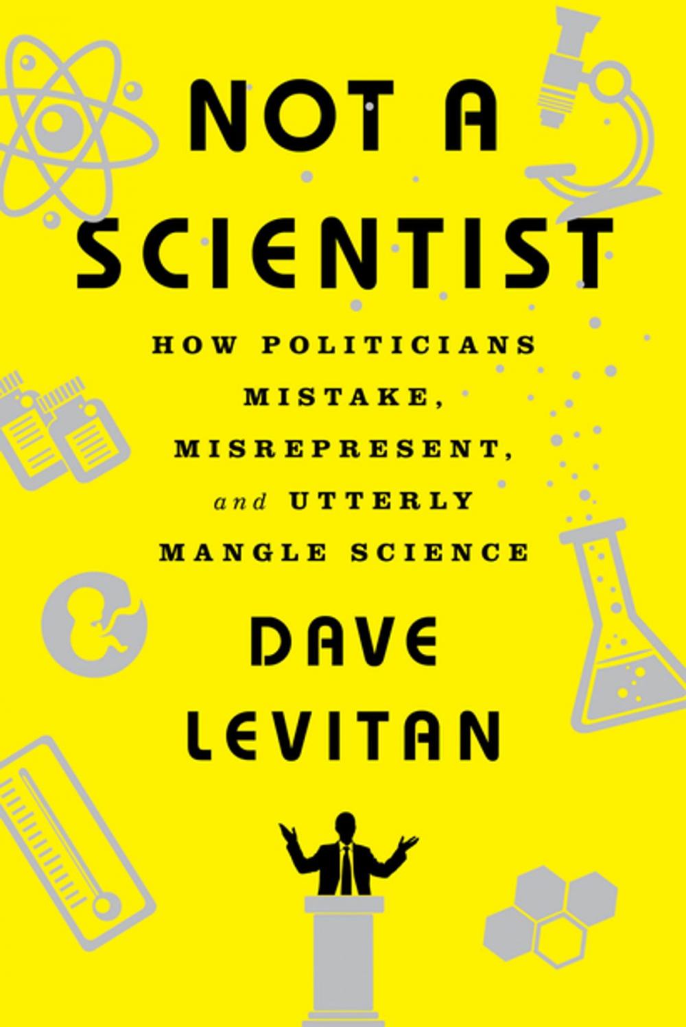 Big bigCover of Not a Scientist: How Politicians Mistake, Misrepresent, and Utterly Mangle Science