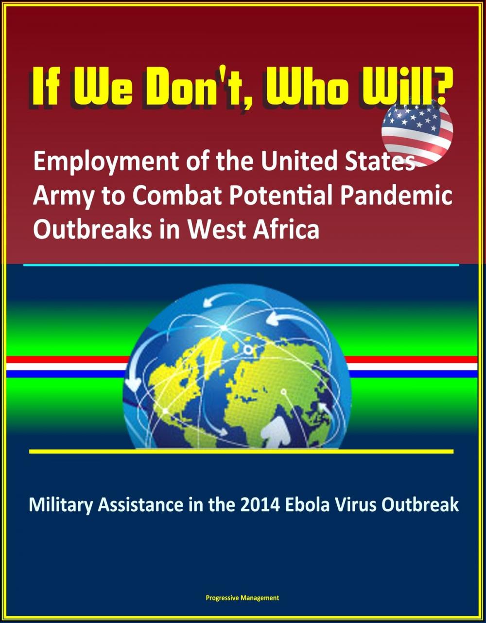 Big bigCover of If We Don't, Who Will? Employment of the United States Army to Combat Potential Pandemic Outbreaks in West Africa: Military Assistance in the 2014 Ebola Virus Outbreak