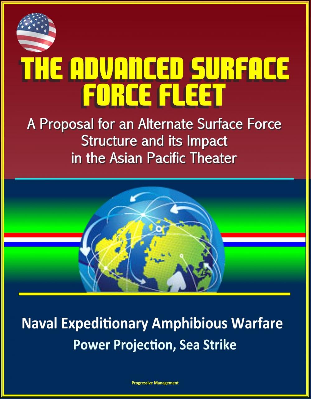 Big bigCover of The Advanced Surface Force Fleet: A Proposal for an Alternate Surface Force Structure and its Impact in the Asian Pacific Theater - Naval Expeditionary Amphibious Warfare, Power Projection, Sea Strike