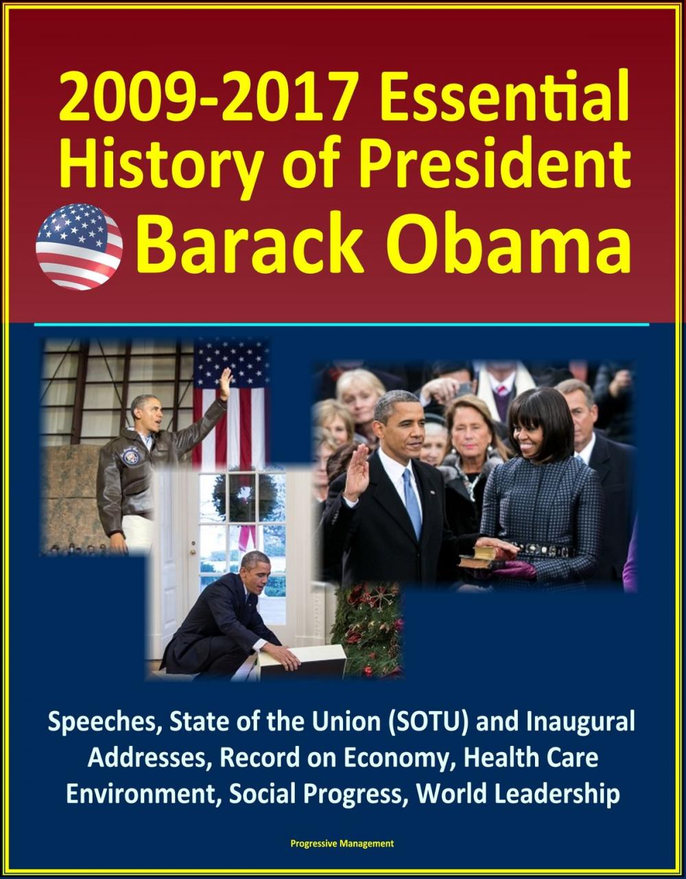 Big bigCover of 2009-2017 Essential History of President Barack Obama - Speeches, State of the Union (SOTU) and Inaugural Addresses, Record on Economy, Health Care, Environment, Social Progress, World Leadership