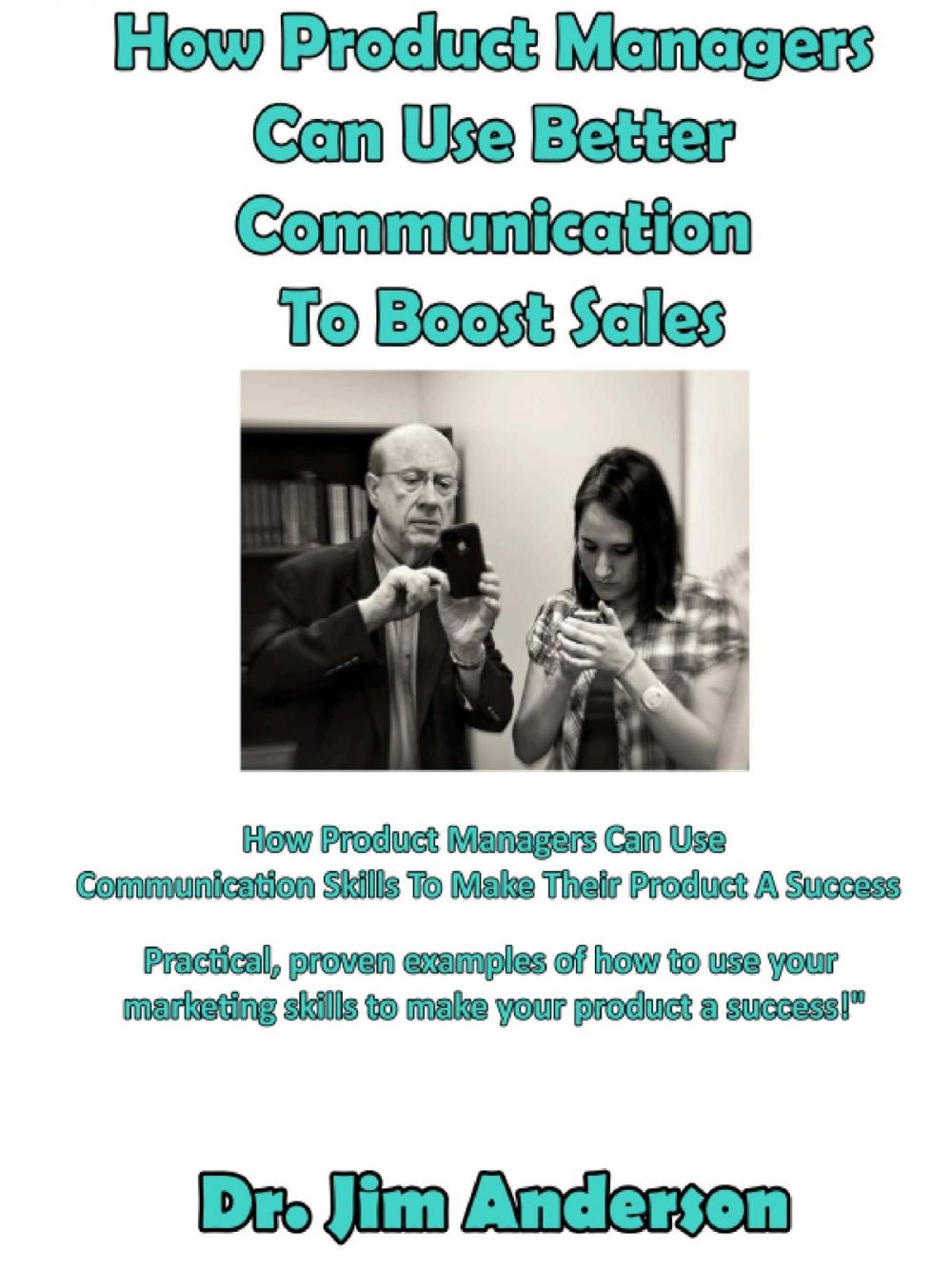 Big bigCover of How Product Managers Can Use Better Communication To Boost Sales: How Product Managers Can Use Communication Skills To Make Their Product A Success