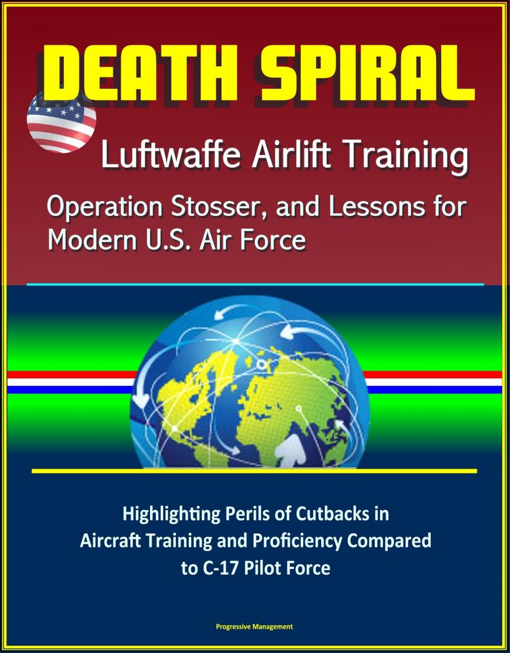 Big bigCover of Death Spiral: Luftwaffe Airlift Training, Operation Stosser, and Lessons for Modern U.S. Air Force - Highlighting Perils of Cutbacks in Aircraft Training and Proficiency Compared to C-17 Pilot Force