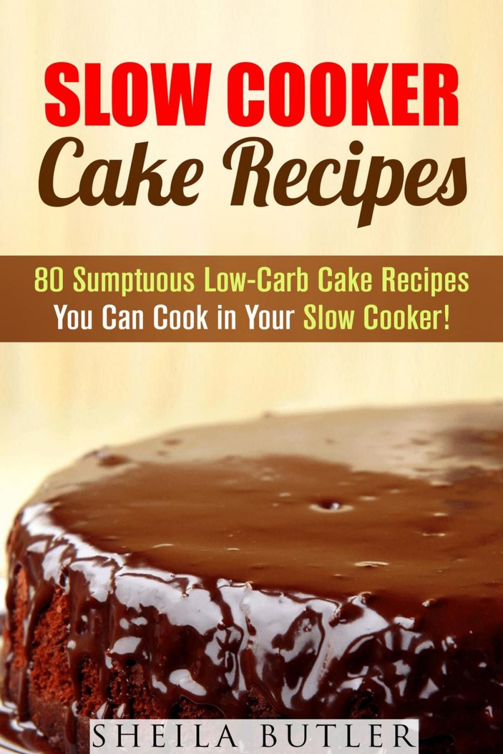 Big bigCover of Slow Cooker Cake Recipes: 80 Sumptuous Low-Carb Cake Recipes You Can Cook in Your Slow Cooker!