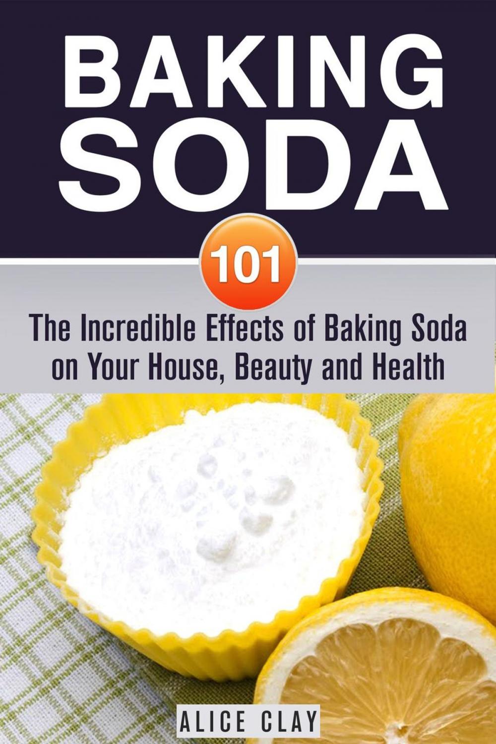 Big bigCover of Baking Soda 101: The Incredible Effects of Baking Soda on Your House, Beauty and Health