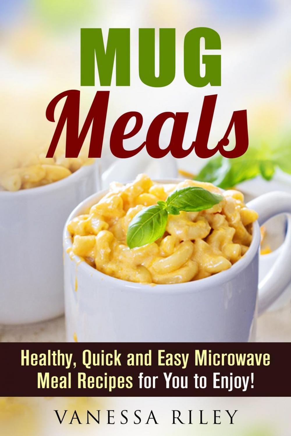 Big bigCover of Mug Meals: Healthy, Quick and Easy Microwave Meal Recipes for You to Enjoy!