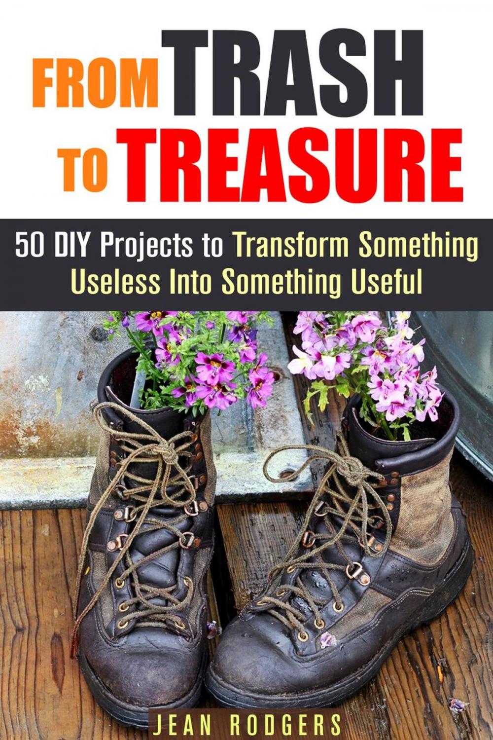 Big bigCover of From Trash to Treasure: 50 DIY Projects to Transform Something Useless Into Something Useful