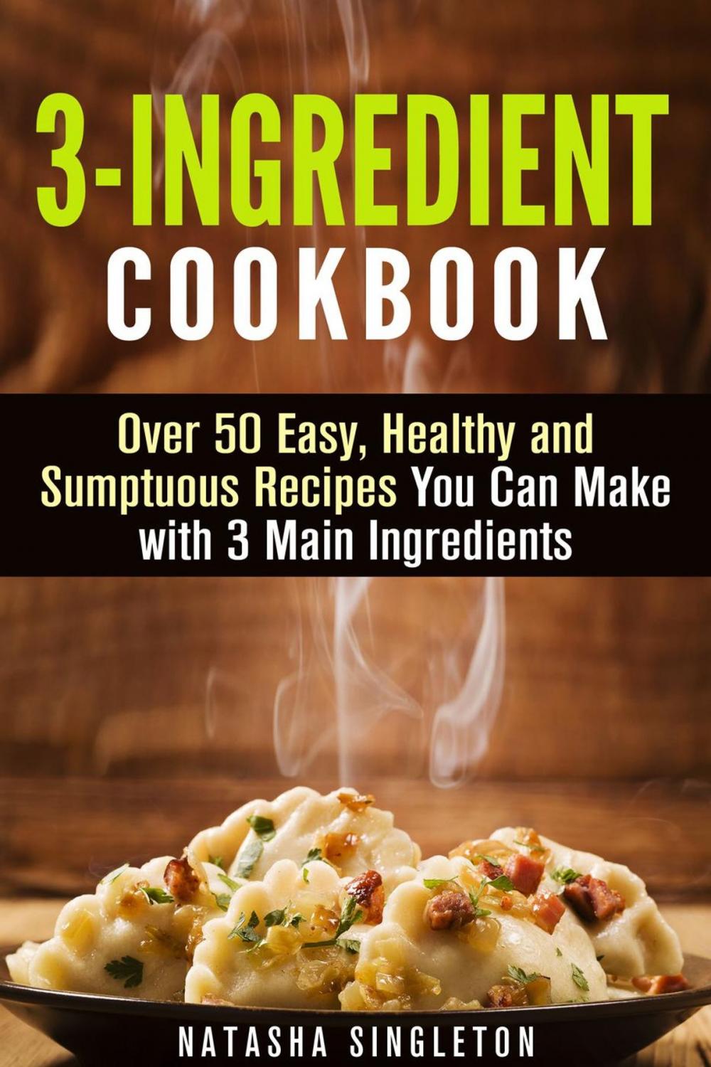 Big bigCover of 3-Ingredient Cookbook: Over 50 Easy, Healthy and Sumptuous Recipes You Can Make with 3 Main Ingredients