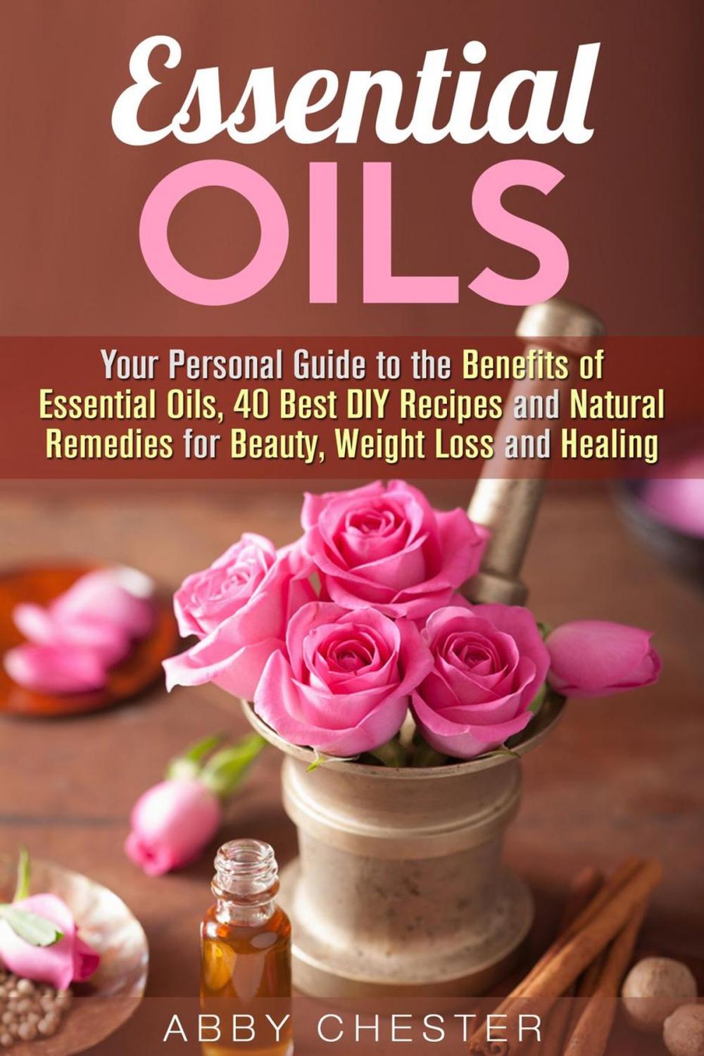 Big bigCover of Essential Oils: Your Personal Guide to the Benefits of Essential Oils, 40 Best DIY Recipes and Natural Remedies for Beauty, Weight Loss and Healing