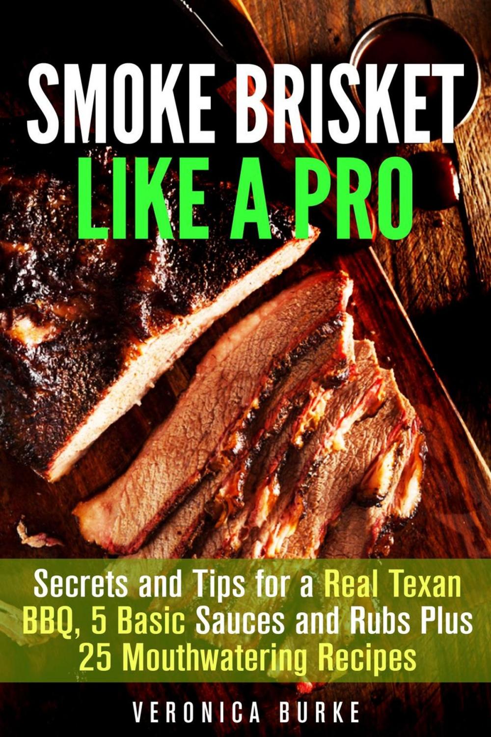 Big bigCover of Smoke Brisket Like a Pro : Secrets and Tips for a Real Texan BBQ, 5 Basic Sauces and Rubs Plus 25 Mouthwatering Recipes