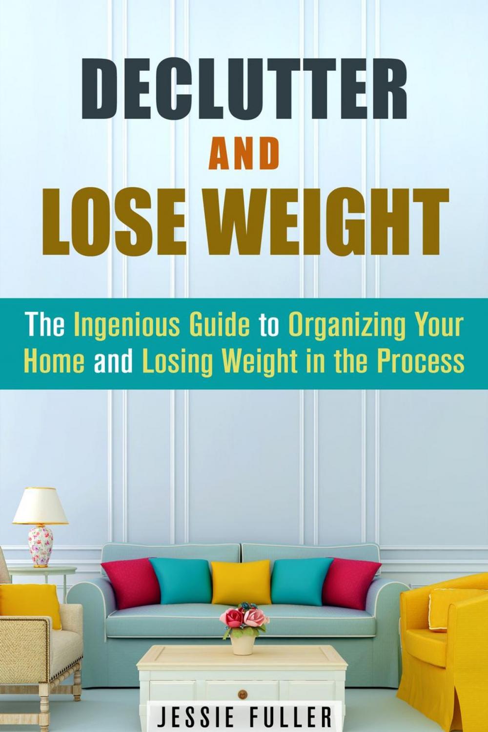 Big bigCover of Declutter and Lose Weight: The Ingenious Guide to Organizing Your Home and Losing Weight in the Process