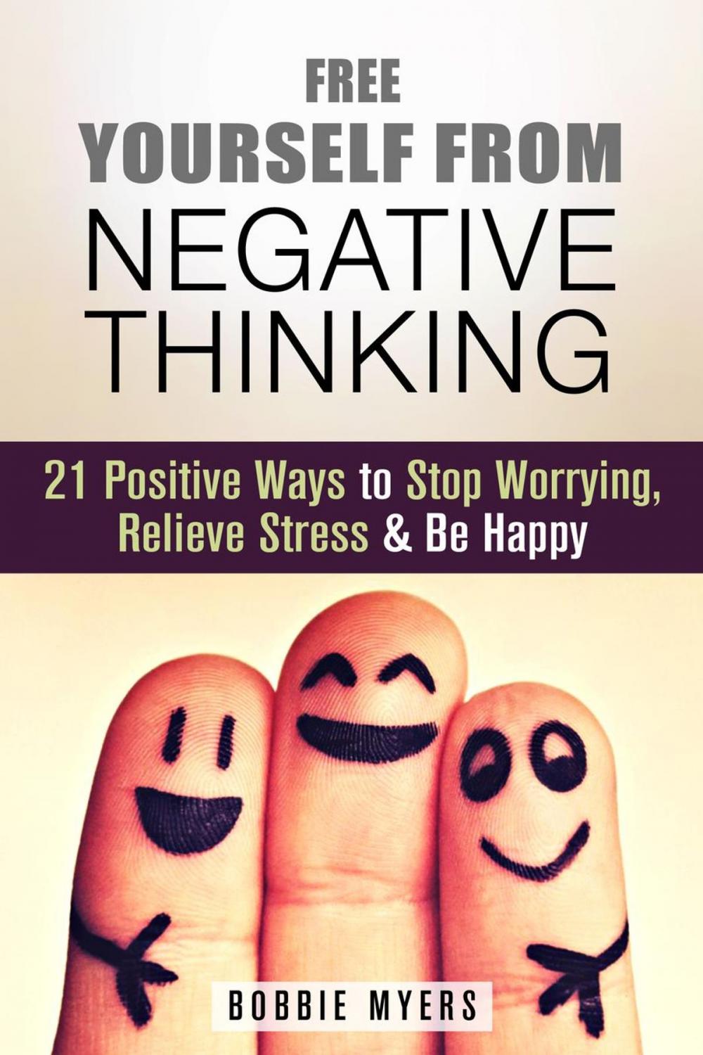 Big bigCover of Free Yourself from Negative Thinking: 21 Positive Ways to Stop Worrying, Relieve Stress and Be Happy