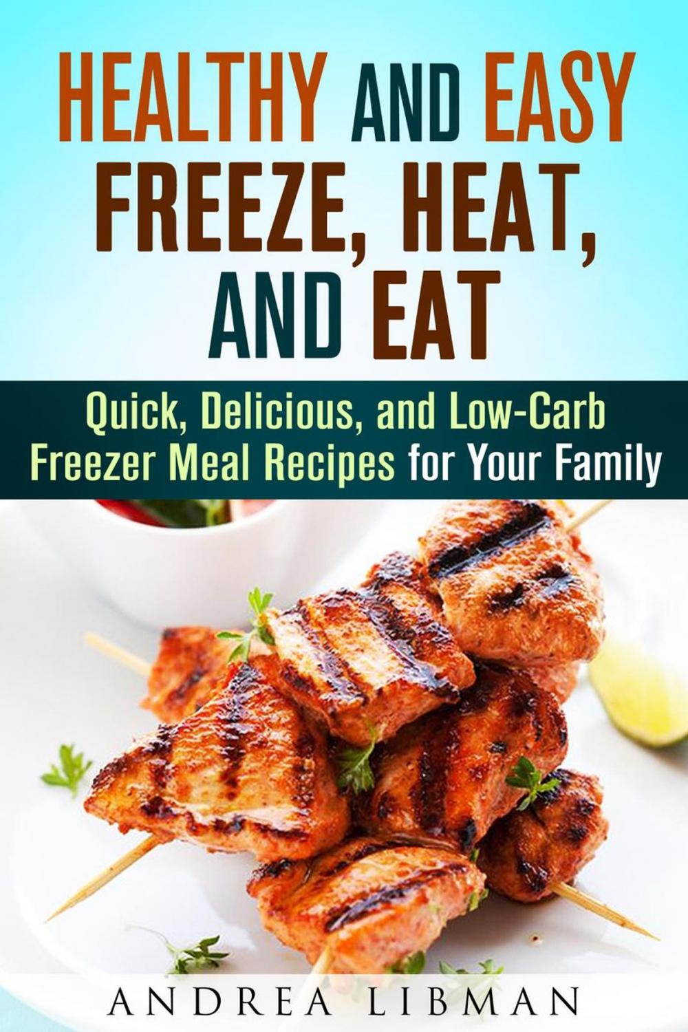 Big bigCover of Healthy and Easy Freeze, Heat, and Eat: Quick, Delicious, and Low-Carb Freezer Meal Recipes for Your Family