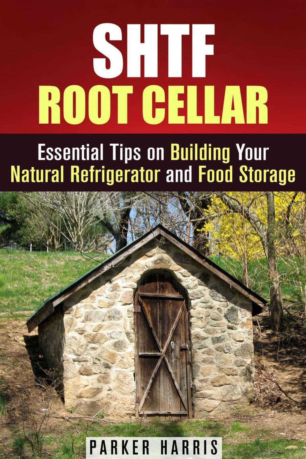 Big bigCover of SHTF Root Cellar Essential Tips on Building Your Natural Refrigerator and Food Storage