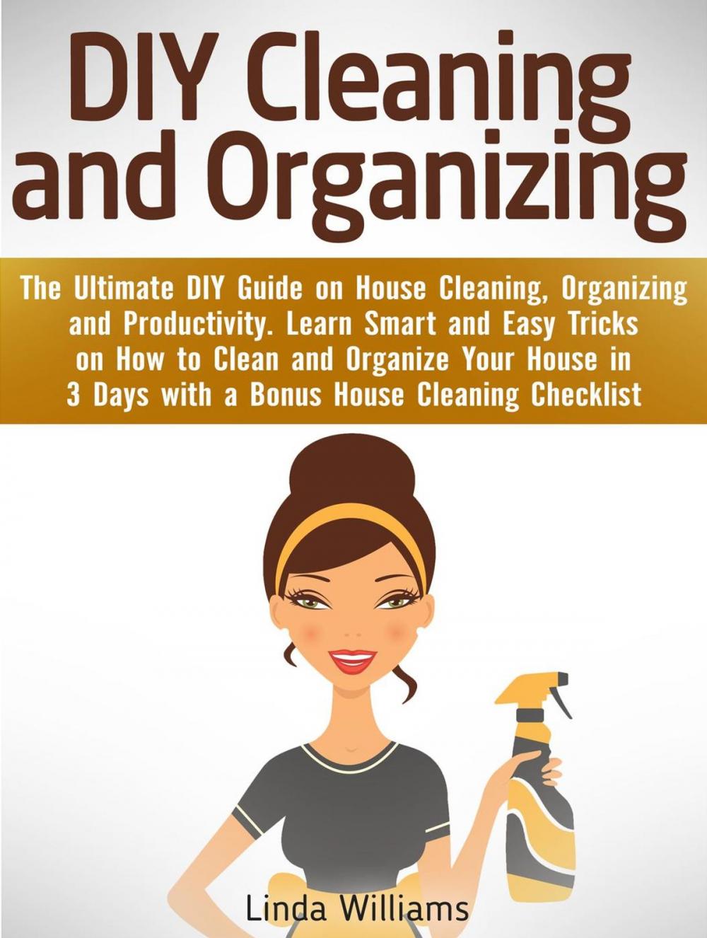 Big bigCover of DIY Cleaning and Organizing: The Ultimate DIY Guide on House Cleaning, Organizing and Productivity. Learn Smart and Easy Tricks on How to Clean and Organize Your House in 3 Days with a Checklist