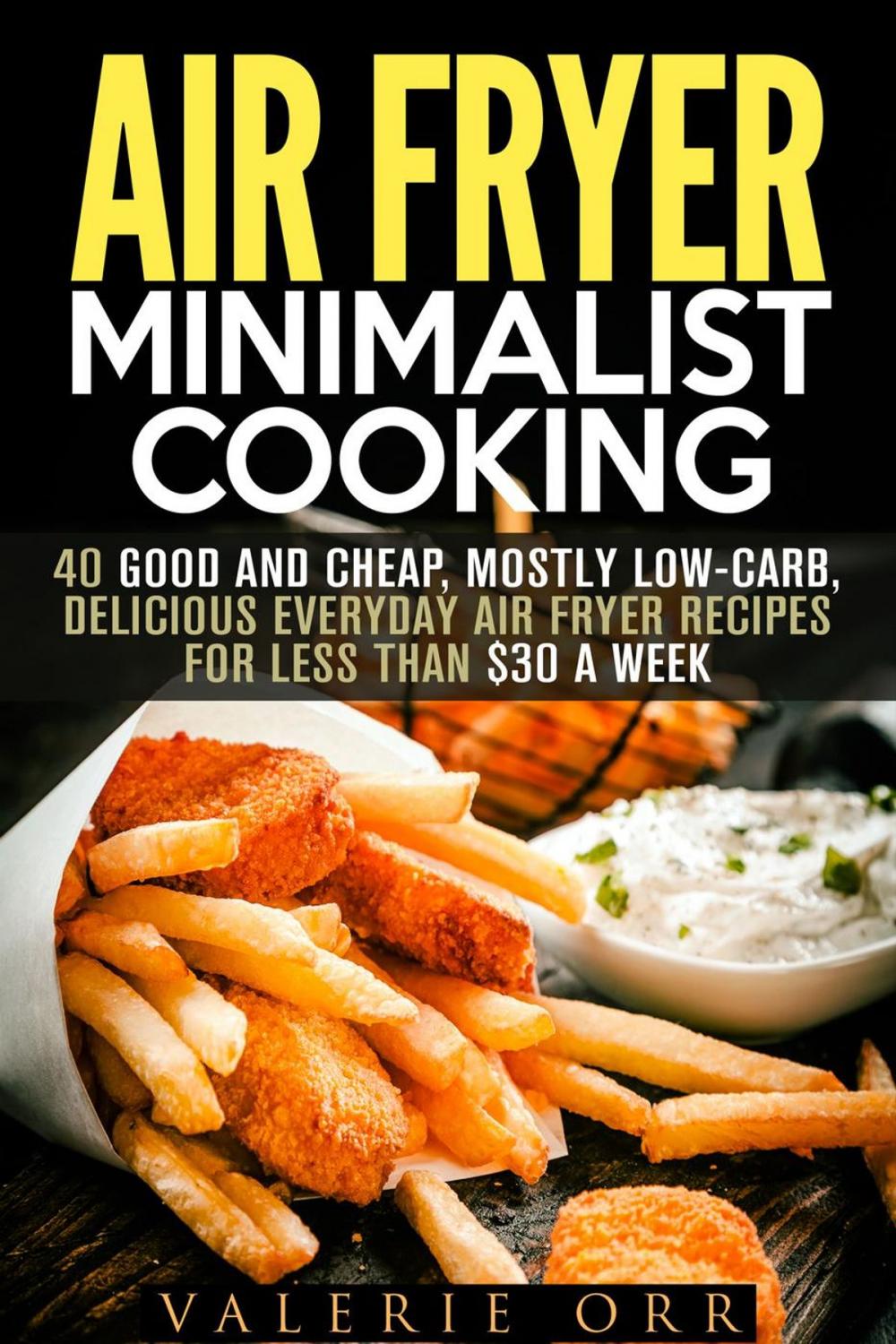 Big bigCover of Air Fryer Minimalist Cooking: 40 Good and Cheap, Mostly Low-Carb, Delicious Everyday Air Fryer Recipes for Less than $30 a Week