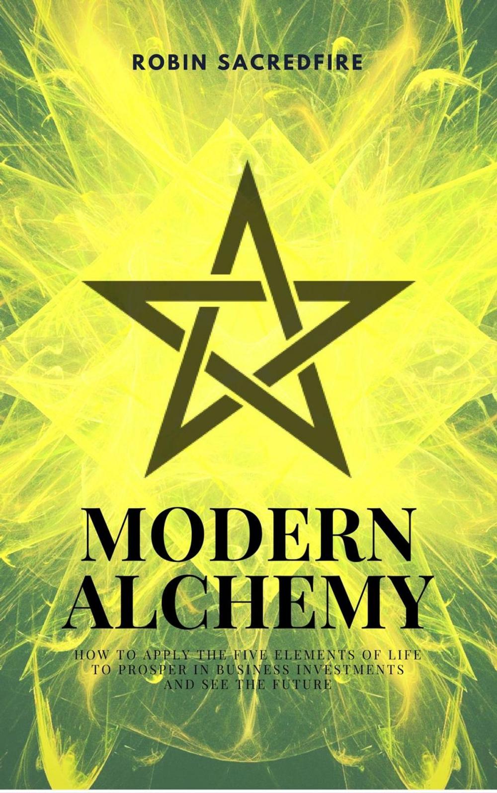 Big bigCover of Modern Alchemy: How to Apply the Five Elements of Life to Prosper in Business Investments and See the Future