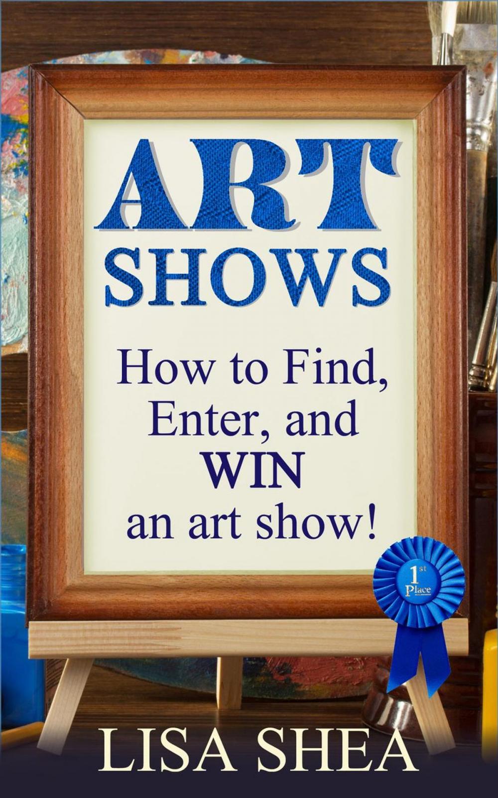 Big bigCover of Art Shows - How to Find, Enter, and Win an Art Show!