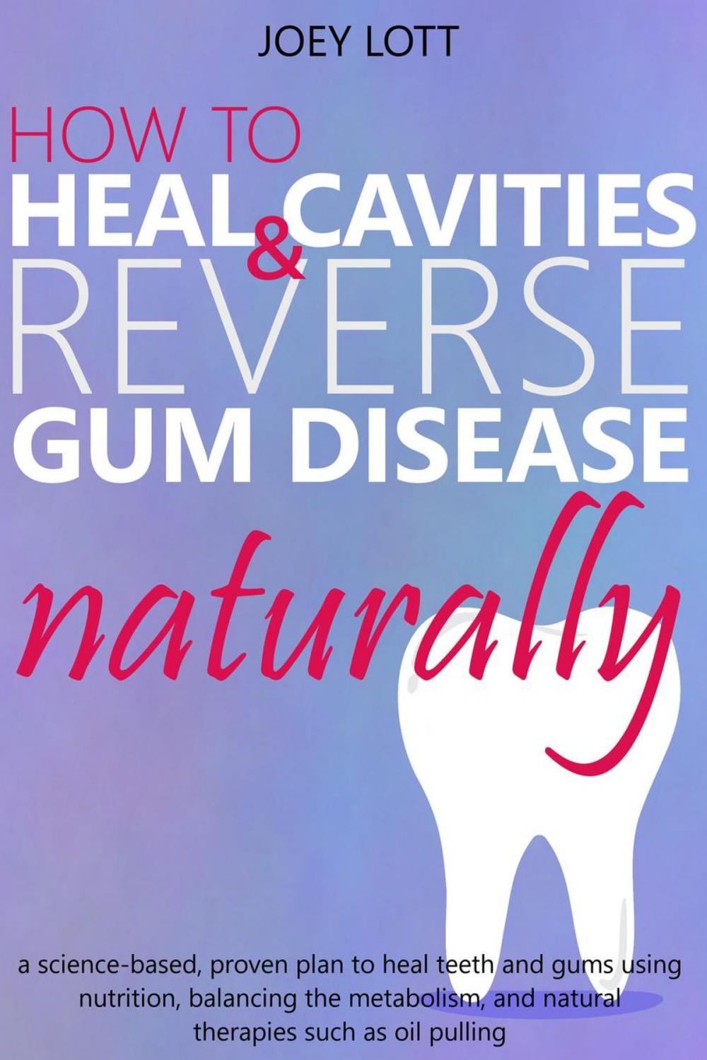 Big bigCover of How to Heal Cavities and Reverse Gum Disease Naturally: a science-based, proven plan to heal teeth and gums using nutrition, balancing the metabolism, and natural therapies such as oil pulling