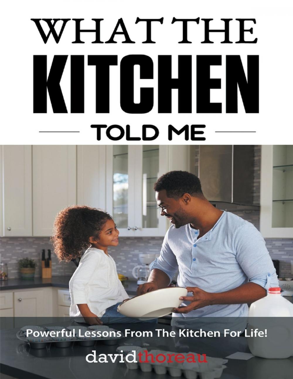 Big bigCover of What the Kitchen Told Me: Powerful Lessons from the Kitchen for Life!