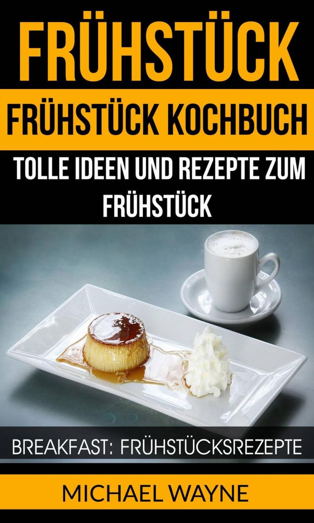 Big bigCover of Frühstück: Frühstück Kochbuch: Tolle Ideen und Rezepte zum Frühstück (Breakfast: Frühstücksrezepte)